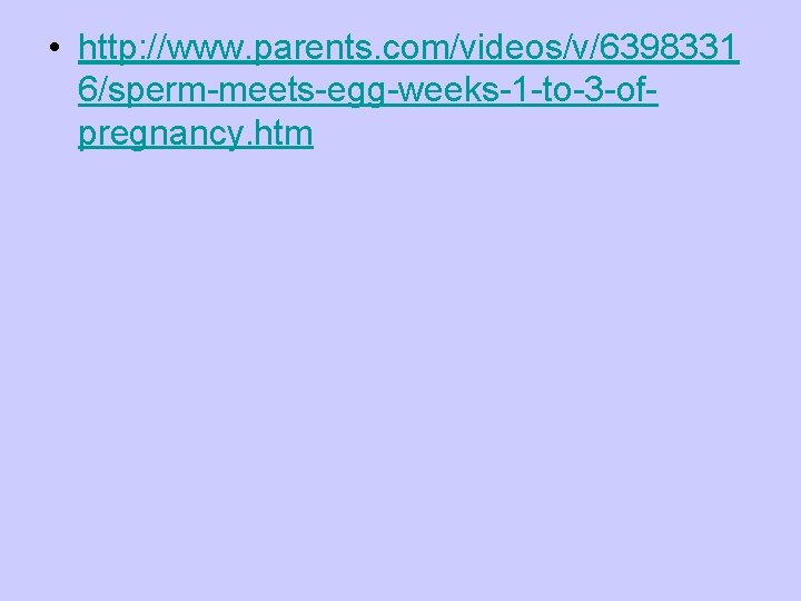  • http: //www. parents. com/videos/v/6398331 6/sperm-meets-egg-weeks-1 -to-3 -ofpregnancy. htm 