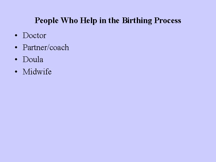 People Who Help in the Birthing Process • • Doctor Partner/coach Doula Midwife 