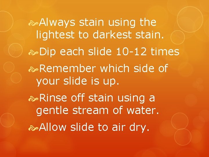  Always stain using the lightest to darkest stain. Dip each slide 10 -12