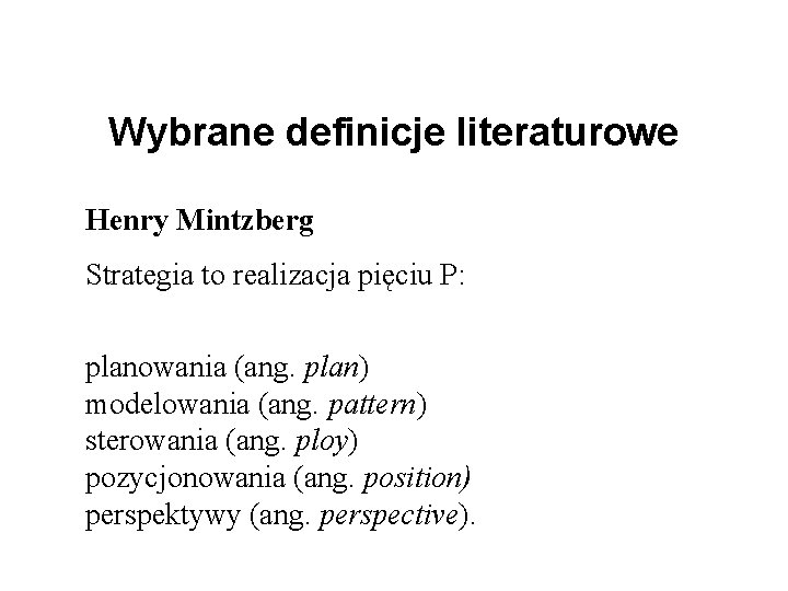 Wybrane definicje literaturowe Henry Mintzberg Strategia to realizacja pięciu P: planowania (ang. plan) modelowania