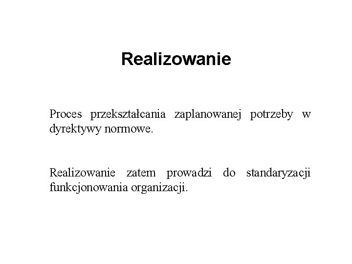 Realizowanie Proces przekształcania zaplanowanej potrzeby w dyrektywy normowe. Realizowanie zatem prowadzi do standaryzacji funkcjonowania