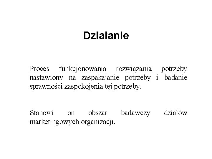 Działanie Proces funkcjonowania rozwiązania potrzeby nastawiony na zaspakajanie potrzeby i badanie sprawności zaspokojenia tej