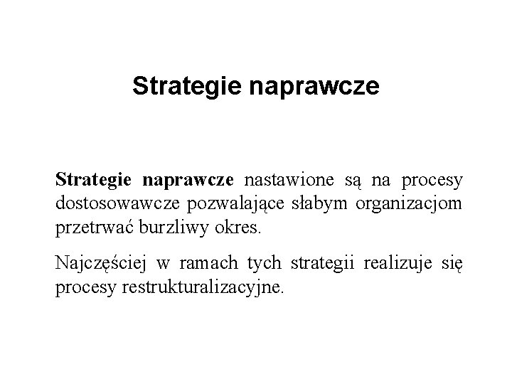 Strategie naprawcze nastawione są na procesy dostosowawcze pozwalające słabym organizacjom przetrwać burzliwy okres. Najczęściej