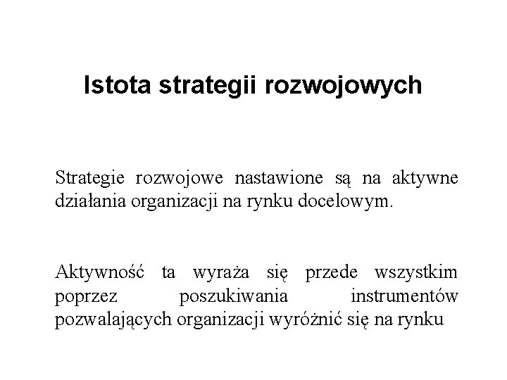 Istota strategii rozwojowych Strategie rozwojowe nastawione są na aktywne działania organizacji na rynku docelowym.