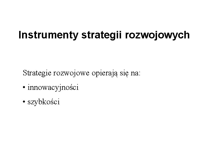 Instrumenty strategii rozwojowych Strategie rozwojowe opierają się na: • innowacyjności • szybkości 