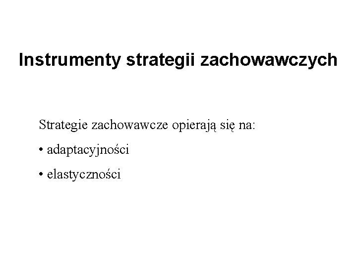 Instrumenty strategii zachowawczych Strategie zachowawcze opierają się na: • adaptacyjności • elastyczności 