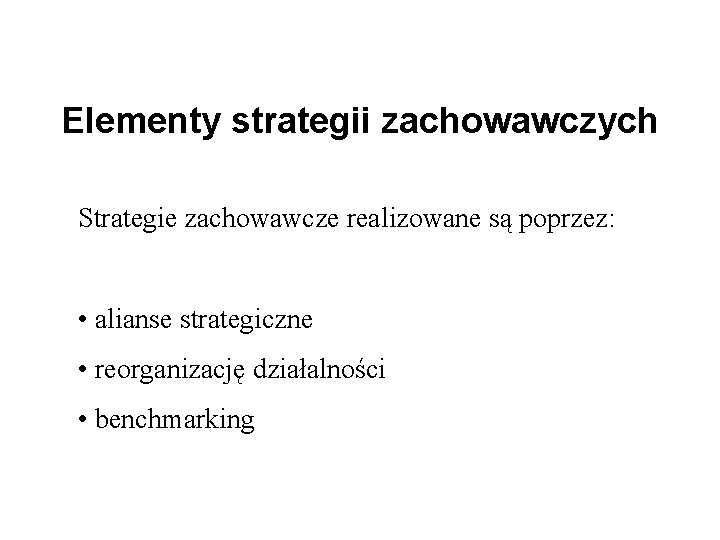 Elementy strategii zachowawczych Strategie zachowawcze realizowane są poprzez: • alianse strategiczne • reorganizację działalności