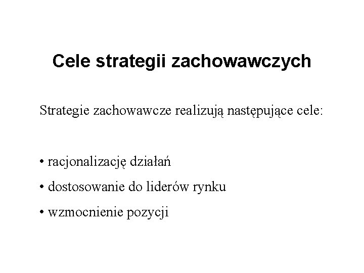 Cele strategii zachowawczych Strategie zachowawcze realizują następujące cele: • racjonalizację działań • dostosowanie do