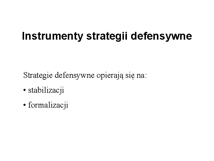 Instrumenty strategii defensywne Strategie defensywne opierają się na: • stabilizacji • formalizacji 
