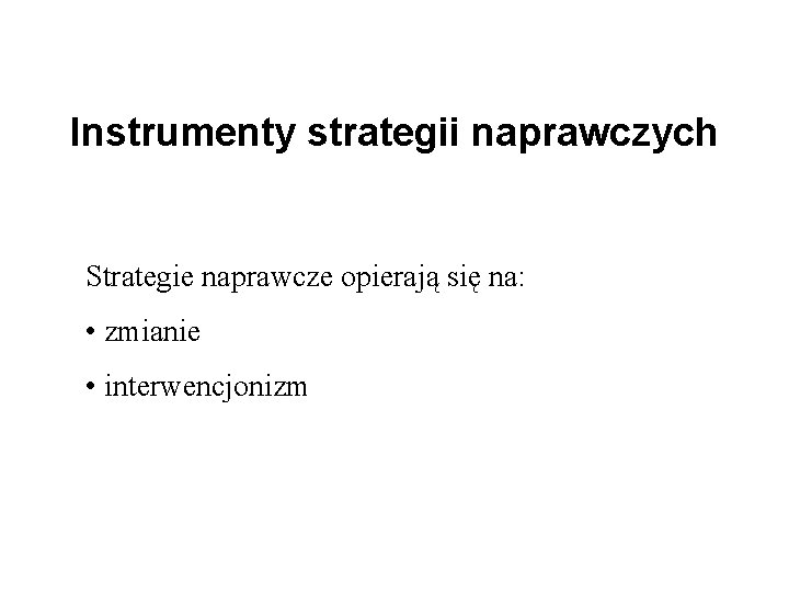 Instrumenty strategii naprawczych Strategie naprawcze opierają się na: • zmianie • interwencjonizm 