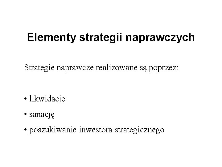 Elementy strategii naprawczych Strategie naprawcze realizowane są poprzez: • likwidację • sanację • poszukiwanie