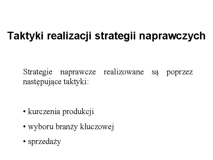 Taktyki realizacji strategii naprawczych Strategie naprawcze realizowane są poprzez następujące taktyki: • kurczenia produkcji