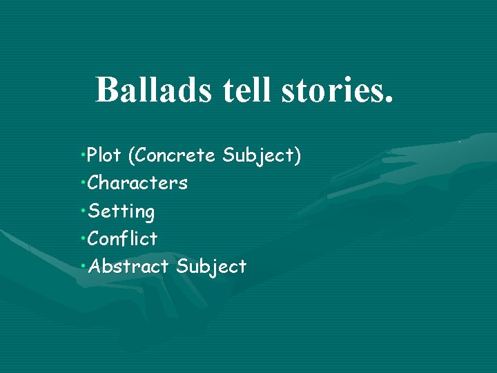 Ballads tell stories. • Plot (Concrete Subject) • Characters • Setting • Conflict •