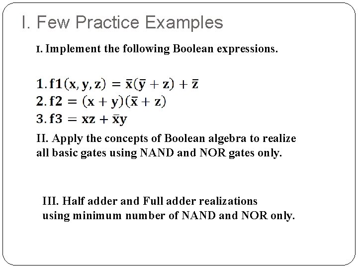 I. Few Practice Examples I. Implement the following Boolean expressions. II. Apply the concepts