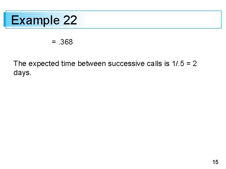 Example 22 =. 368 The expected time between successive calls is 1/. 5 =