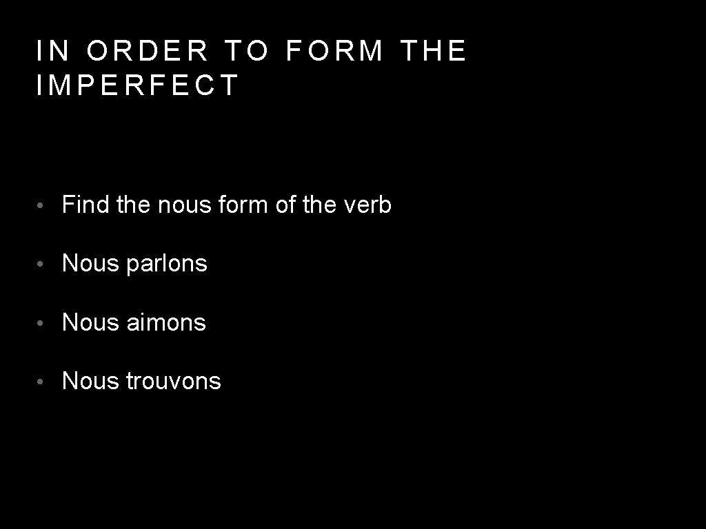 IN ORDER TO FORM THE IMPERFECT • Find the nous form of the verb