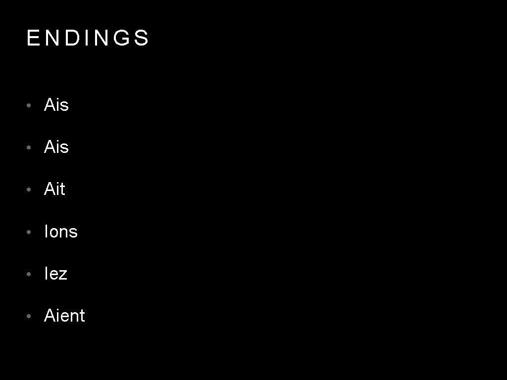 ENDINGS • Ais • Ait • Ions • Iez • Aient 