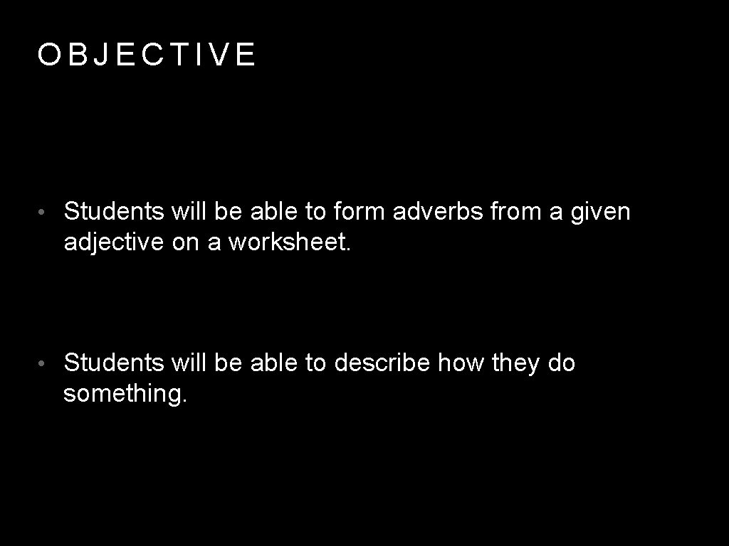 OBJECTIVE • Students will be able to form adverbs from a given adjective on