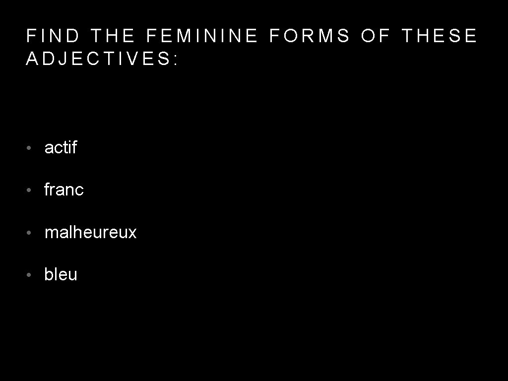 FIND THE FEMININE FORMS OF THESE ADJECTIVES: • actif • franc • malheureux •