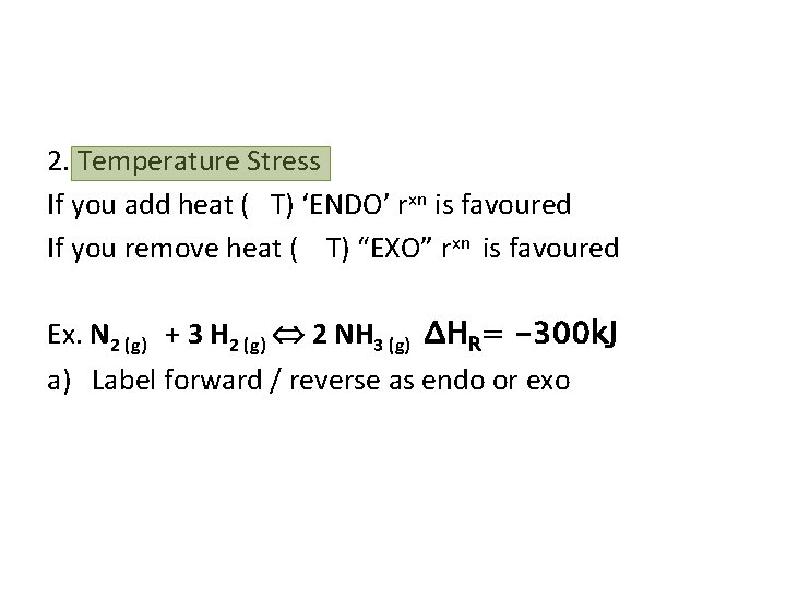2. Temperature Stress If you add heat ( T) ‘ENDO’ rxn is favoured If