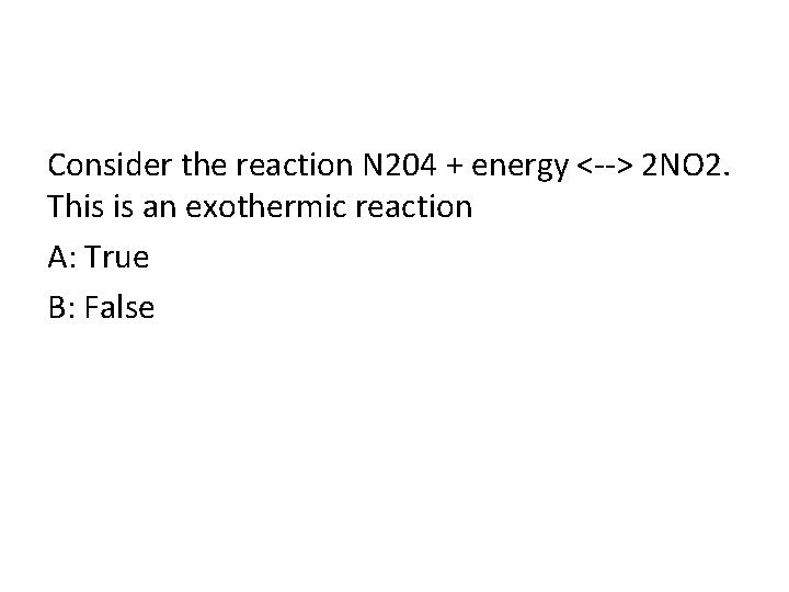 Consider the reaction N 204 + energy <--> 2 NO 2. This is an