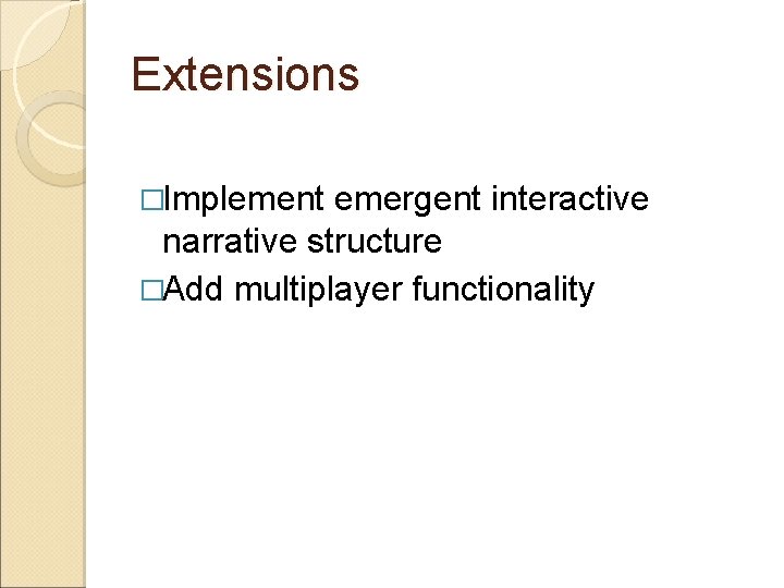 Extensions �Implement emergent interactive narrative structure �Add multiplayer functionality 