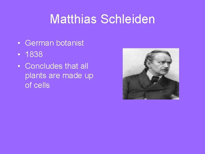 Matthias Schleiden • German botanist • 1838 • Concludes that all plants are made