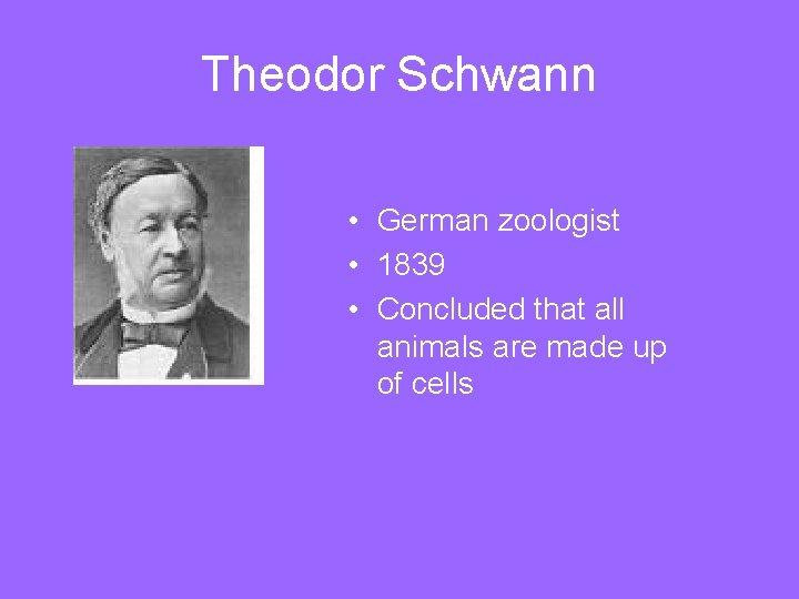 Theodor Schwann • German zoologist • 1839 • Concluded that all animals are made