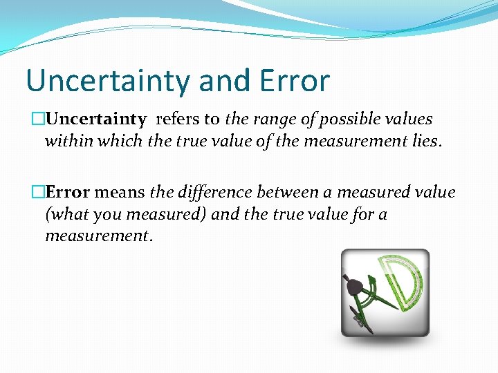 Uncertainty and Error �Uncertainty refers to the range of possible values within which the