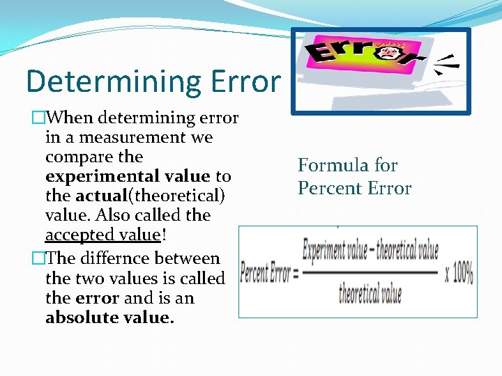 Determining Error �When determining error in a measurement we compare the experimental value to