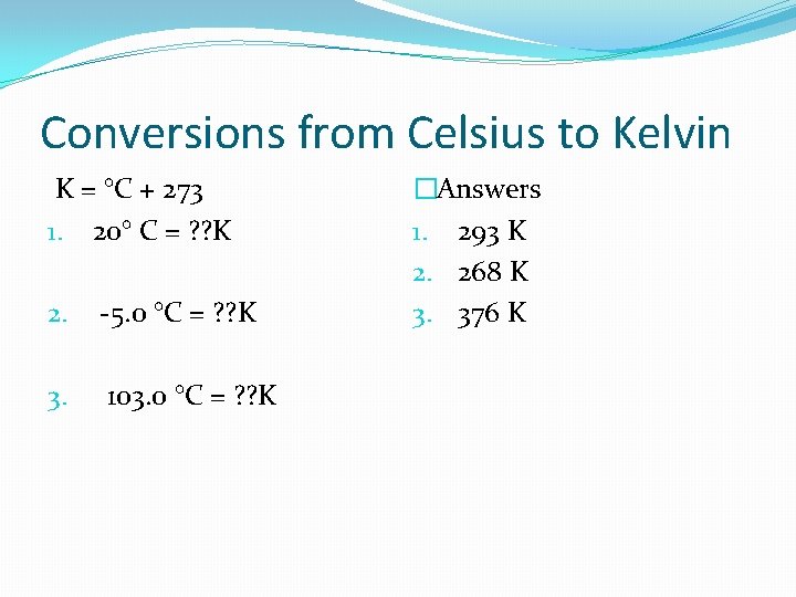 Conversions from Celsius to Kelvin K = °C + 273 1. 20° C =