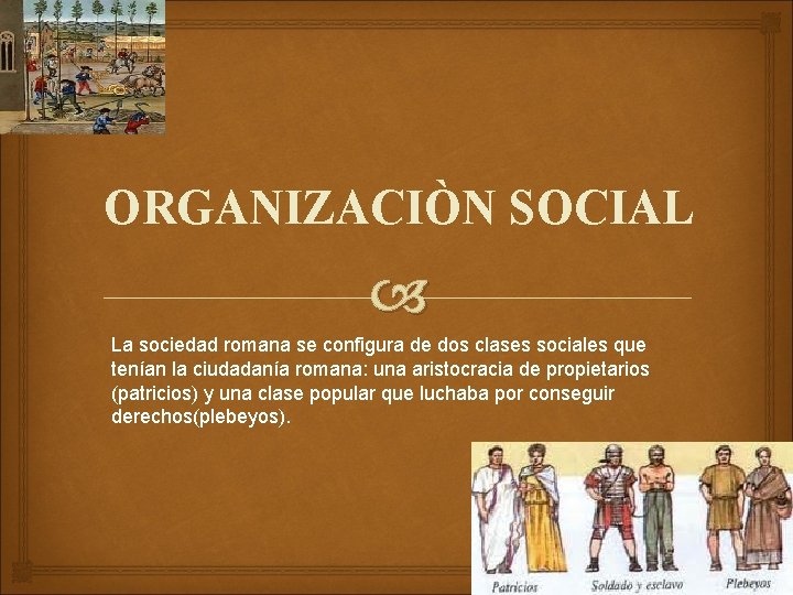 ORGANIZACIÒN SOCIAL La sociedad romana se configura de dos clases sociales que tenían la