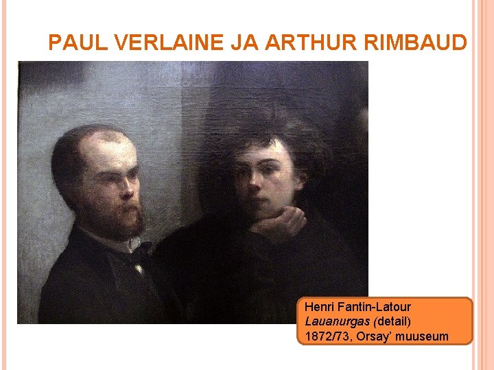 PAUL VERLAINE JA ARTHUR RIMBAUD Henri Fantin-Latour Lauanurgas (detail) 15 1872/73, Orsay’ muuseum 