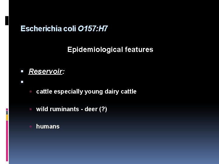 Escherichia coli O 157: H 7 Epidemiological features Reservoir: cattle especially young dairy cattle