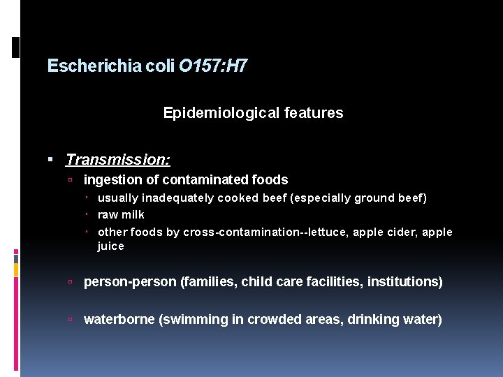 Escherichia coli O 157: H 7 Epidemiological features Transmission: ingestion of contaminated foods usually