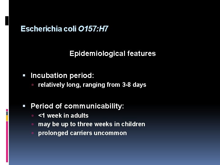 Escherichia coli O 157: H 7 Epidemiological features Incubation period: relatively long, ranging from