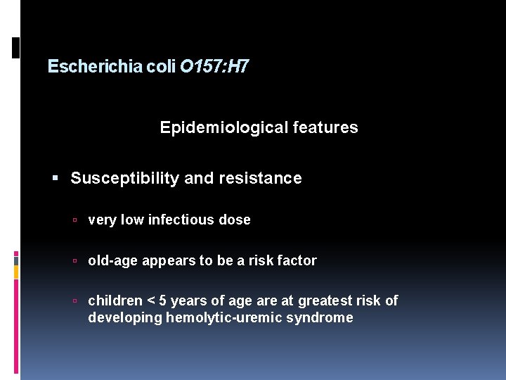 Escherichia coli O 157: H 7 Epidemiological features Susceptibility and resistance very low infectious