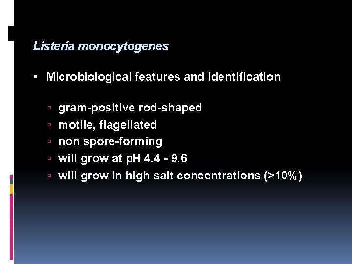 Listeria monocytogenes Microbiological features and identification gram-positive rod-shaped motile, flagellated non spore-forming will grow