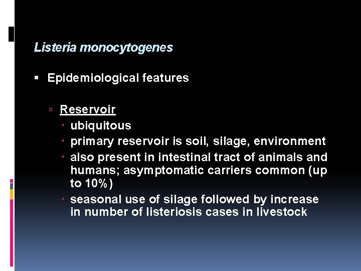 Listeria monocytogenes Epidemiological features Reservoir ubiquitous primary reservoir is soil, silage, environment also present