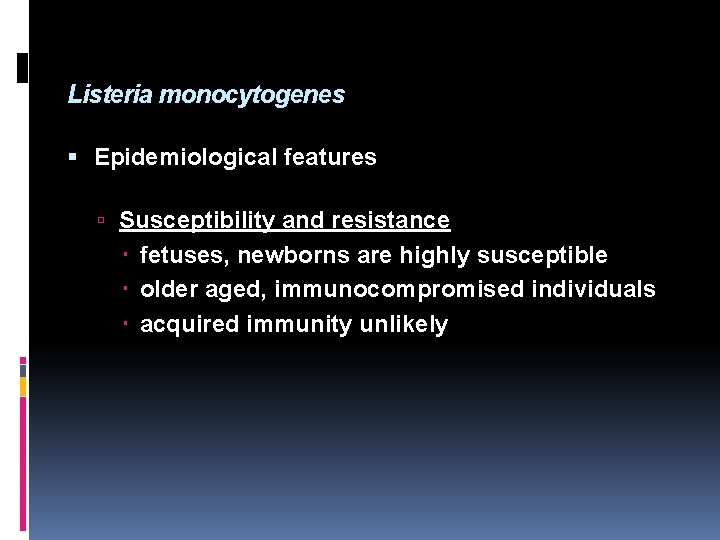 Listeria monocytogenes Epidemiological features Susceptibility and resistance fetuses, newborns are highly susceptible older aged,