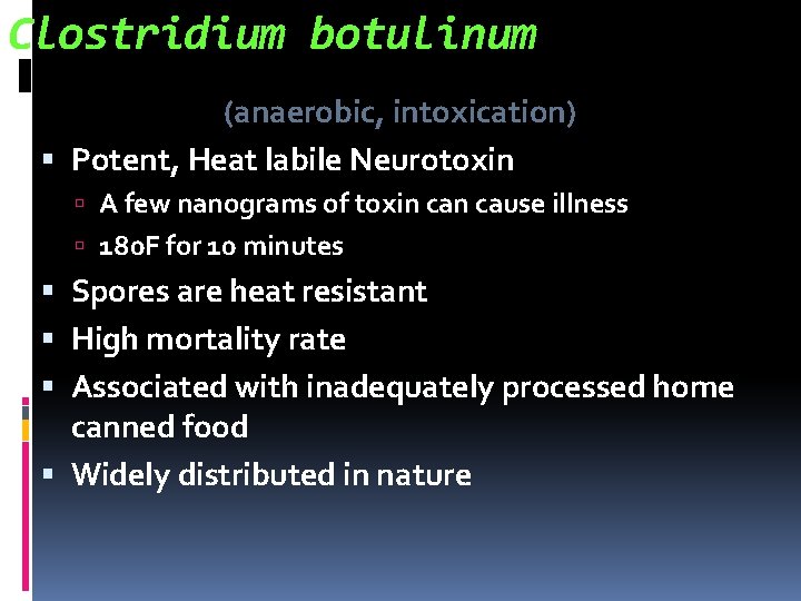 Clostridium botulinum (anaerobic, intoxication) Potent, Heat labile Neurotoxin A few nanograms of toxin cause