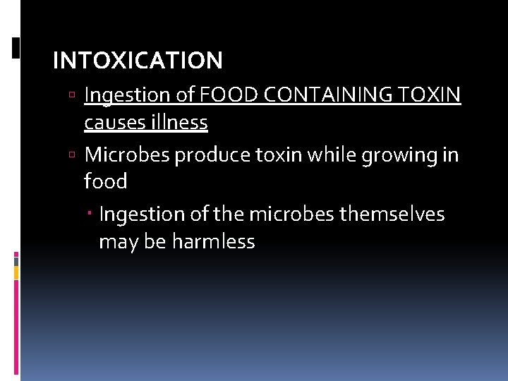 INTOXICATION Ingestion of FOOD CONTAINING TOXIN causes illness Microbes produce toxin while growing in