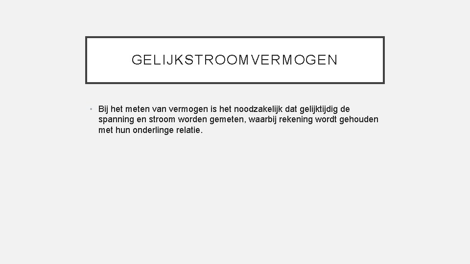 GELIJKSTROOMVERMOGEN • Bij het meten van vermogen is het noodzakelijk dat gelijktijdig de spanning