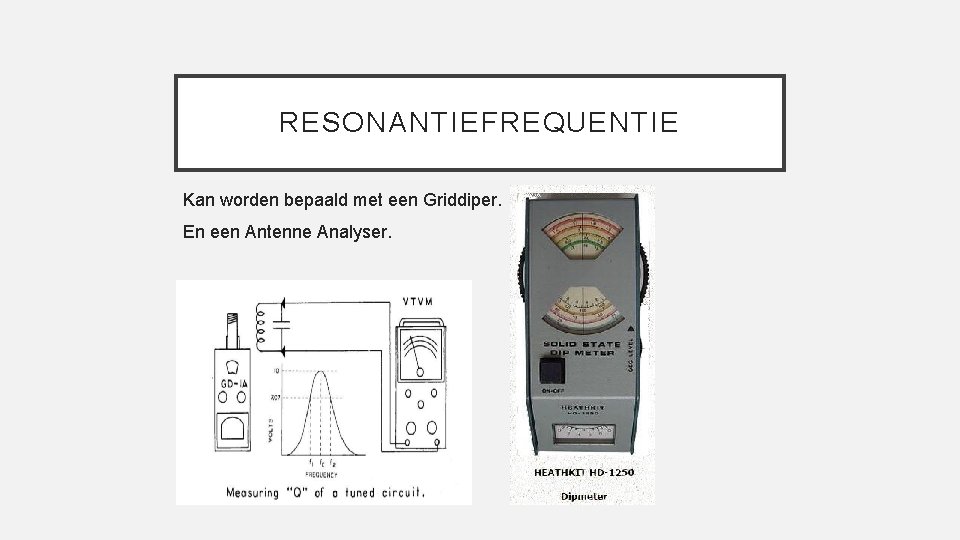 RESONANTIEFREQUENTIE Kan worden bepaald met een Griddiper. En een Antenne Analyser. 