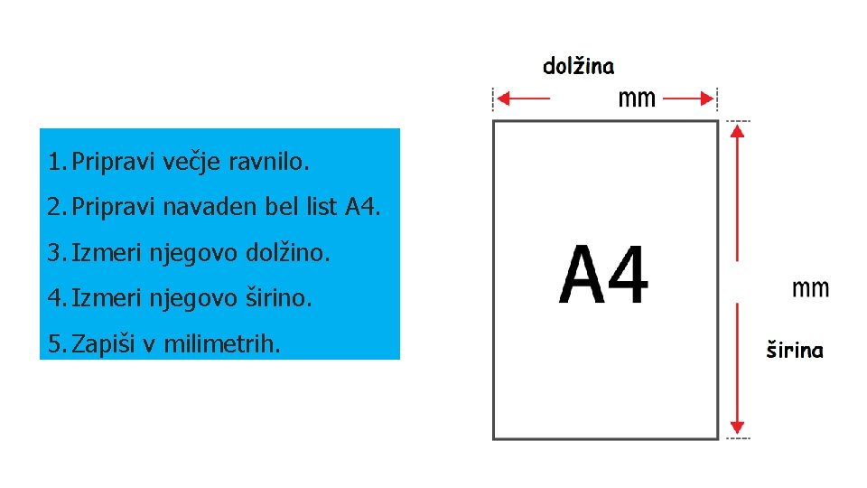 1. Pripravi večje ravnilo. 2. Pripravi navaden bel list A 4. 3. Izmeri njegovo