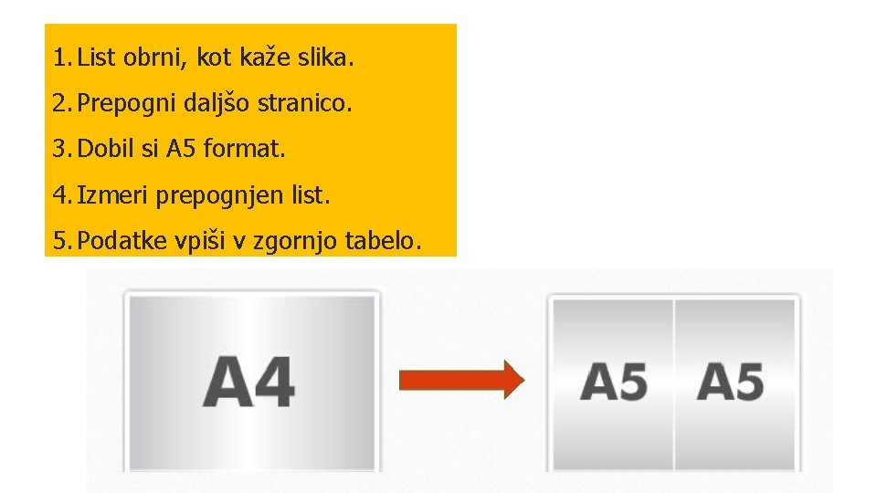 1. List obrni, kot kaže slika. 2. Prepogni daljšo stranico. 3. Dobil si A 1. List obrni, kot kaže slika. 2. Prepogni daljšo stranico. 3. Dobil si A