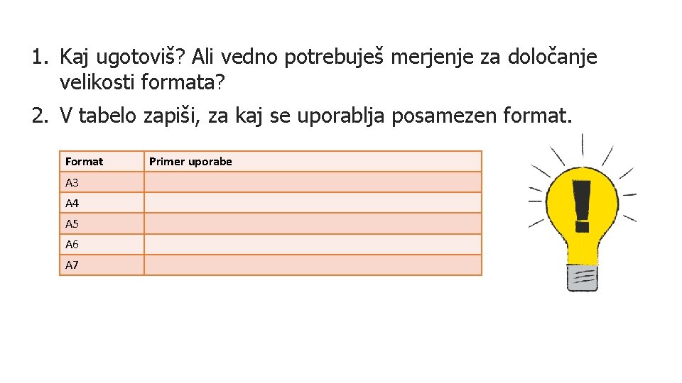 1. Kaj ugotoviš? Ali vedno potrebuješ merjenje za določanje velikosti formata? 2. V tabelo 1. Kaj ugotoviš? Ali vedno potrebuješ merjenje za določanje velikosti formata? 2. V tabelo