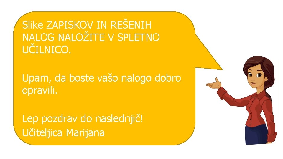 Slike ZAPISKOV IN REŠENIH NALOG NALOŽITE V SPLETNO UČILNICO. Upam, da boste vašo nalogo Slike ZAPISKOV IN REŠENIH NALOG NALOŽITE V SPLETNO UČILNICO. Upam, da boste vašo nalogo