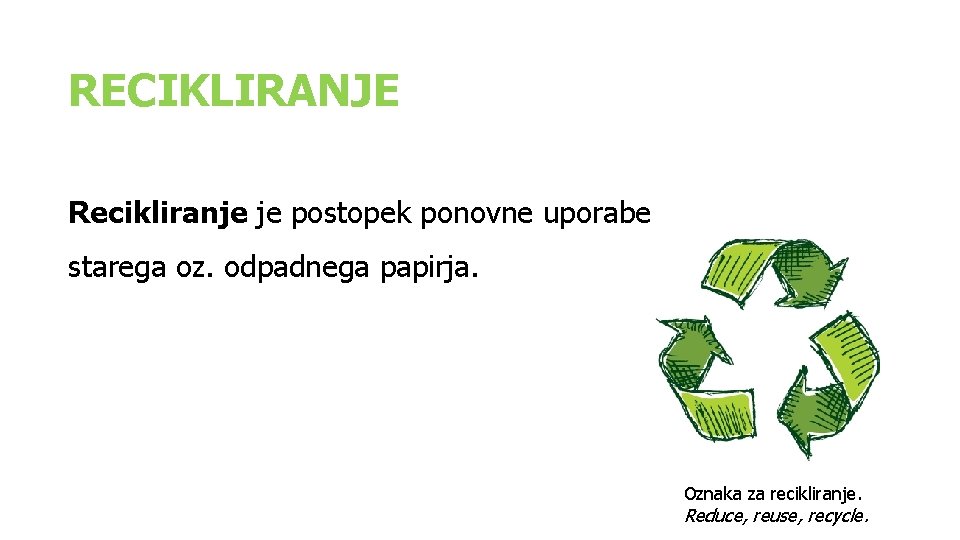 RECIKLIRANJE Recikliranje je postopek ponovne uporabe starega oz. odpadnega papirja. Oznaka za recikliranje. Reduce, RECIKLIRANJE Recikliranje je postopek ponovne uporabe starega oz. odpadnega papirja. Oznaka za recikliranje. Reduce,