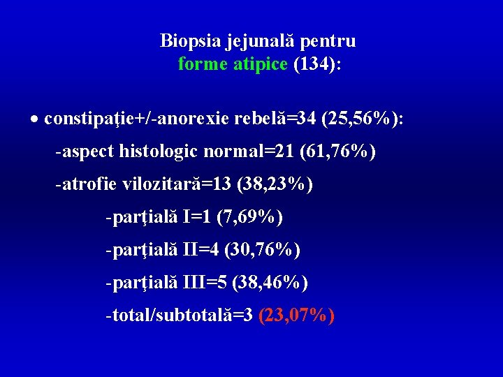 Biopsia jejunală pentru forme atipice (134): · constipaţie+/-anorexie rebelă=34 (25, 56%): -aspect histologic normal=21